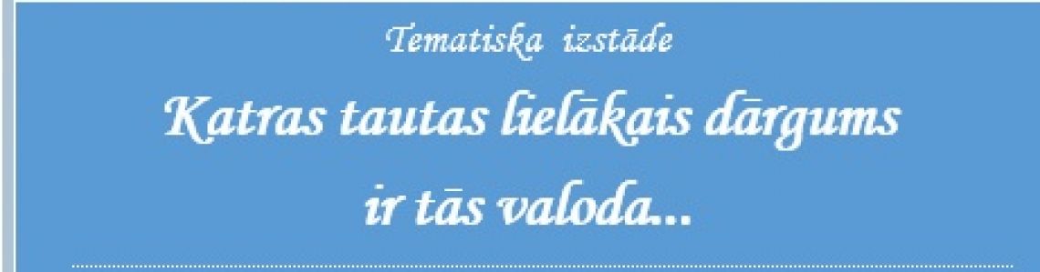 Tematiska  izstāde  “ Katras tautas lielākais dārgums ir tās valoda…’’