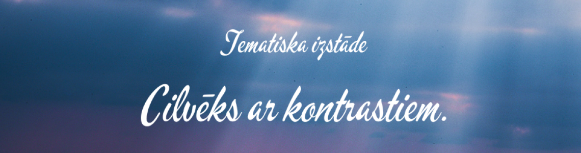Tematiska izstāde  ‘’ Cilvēks ar kontrastiem