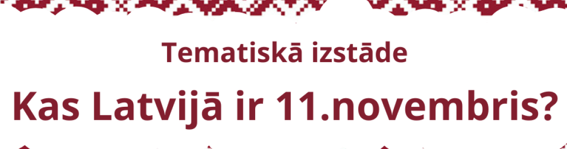 Tematiskā izstāde: “Kas Latvijā ir 11.novembris?” 
