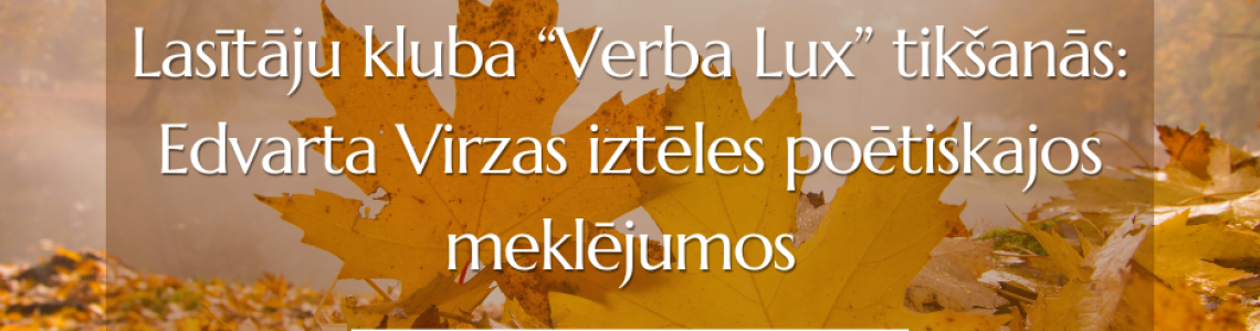 Lasītāju kluba  ‘’Verba Lux’’tikšanās: Edvarta Virzas iztēles poētiskajos meklējumos 
