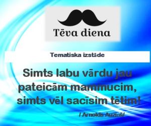 Tematiska izstāde  ‘’Simts labu vārdu jau pateicām mammucim, simts vēl sacīsim tētim! / Arnolds Auziņš/’’