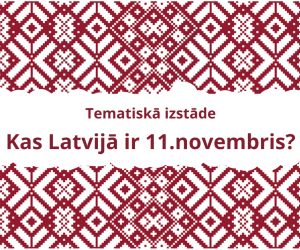 Tematiskā izstāde: “Kas Latvijā ir 11.novembris?” 