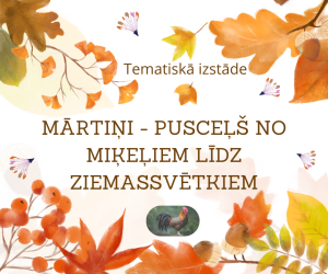 Tematiskā izstāde: “Mārtiņi - pusceļš no Miķeļiem līdz Ziemassvētkiem” 