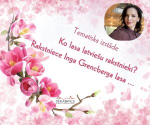 Tematiska izstāde: ‘’Ko lasa latviešu rakstnieki? Rakstniece Inga Grencberga lasa ..’’ 