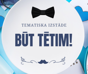 Tematiska izstāde: Būt Tētim!