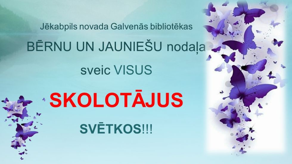 Jēkabpils novada Galvenās bibliotēkas BĒRNU UN JAUNIEŠU nodaļa sveic VISUS SKOLOTĀJUS SVĒTKOS!