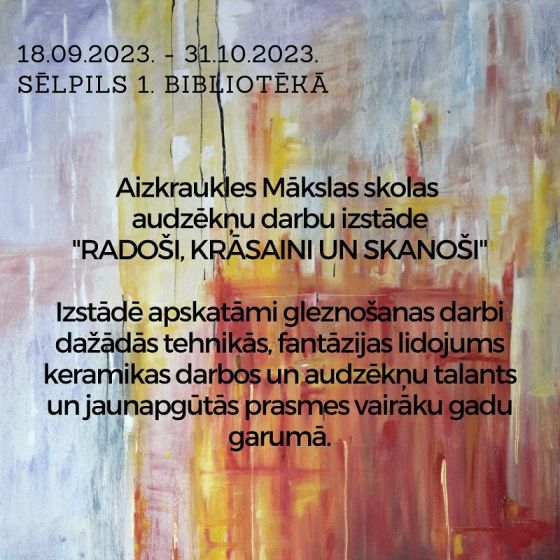Sēlpils 1. bibliotēka aicina uz Aizkraukles Mākslas skolas audzēkņu darbu izstādi “Radoši, krāsaini un skanoši”,