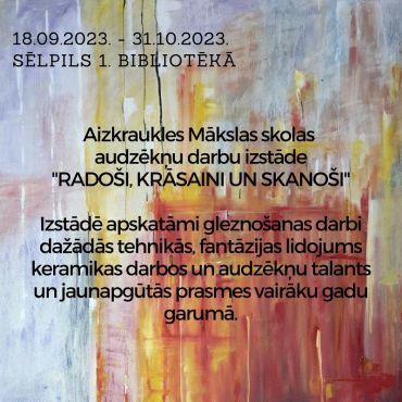 Sēlpils 1. bibliotēka aicina uz Aizkraukles Mākslas skolas audzēkņu darbu izstādi “Radoši, krāsaini un skanoši”,